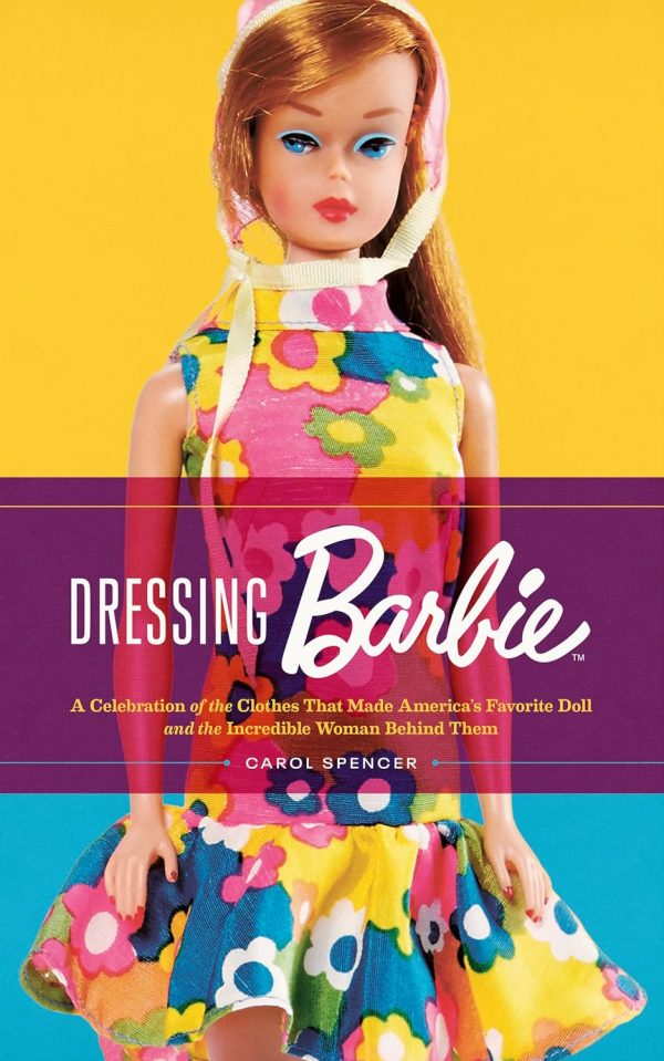 Carol Spencer's Dressing Barbie: A Celebration of the Clothes That Made America's Favorite Doll and the Incredible Woman Behind Them NEW